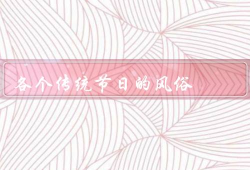 各个传统节日的风俗（春节、清明节、端午节）