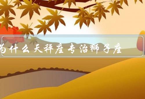 为什么天秤座专治狮子座，平衡能力、倾听、调解