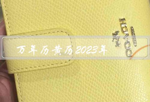 万年历黄历2023年，黄历祥瑞／农历日期／节气信息