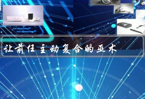 让前任主动复合的巫术（提升个人魅力／改善沟通方式）