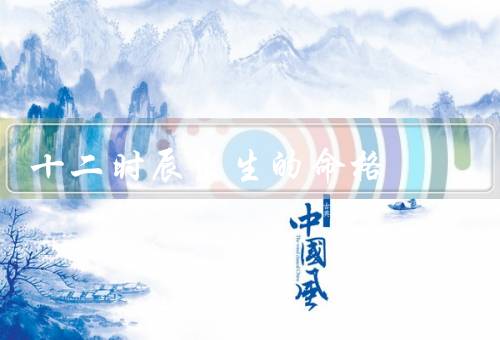 十二时辰出生的命格（子时出生、丑时出生、寅时出生）