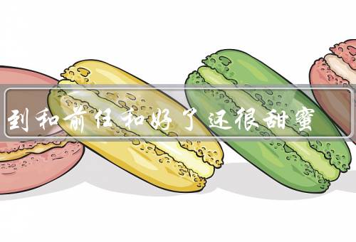 梦到和前任和好了还很甜蜜，回忆往昔、重新开始、甜蜜的生活