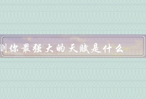 测你最强大的天赋是什么，逻辑思维能力、创造性思维能力