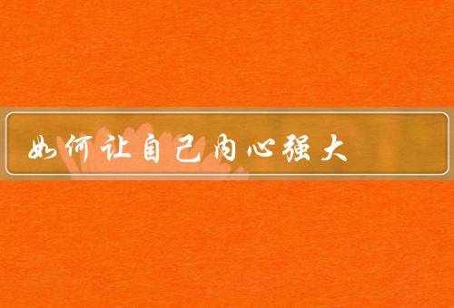 如何让自己内心强大，坚持正面思考、培养自信心