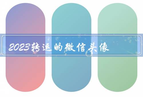 2023转运的微信头像，重要性／选择合适／设计与创意