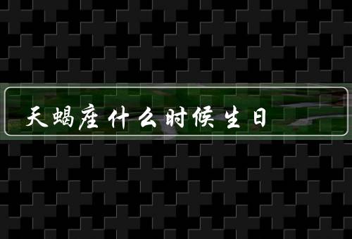 天蝎座什么时候生日（个性特点、爱情观、职业选择）
