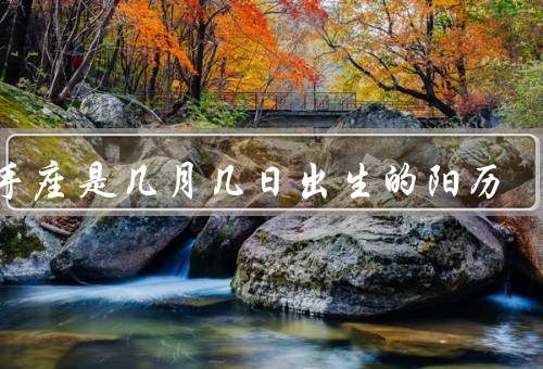 射手座是几月几日出生的阳历，性格特点／爱情观／事业发展