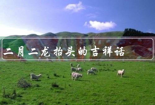 二月二龙抬头的吉祥话（龙的象征、祈福）