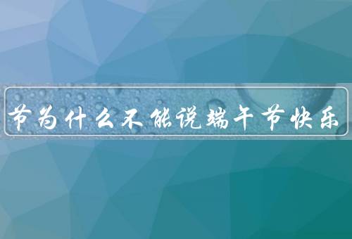 端午节为什么不能说端午节快乐，由来／传统习俗／为什么不能说快乐