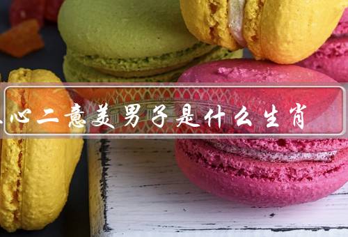 三心二意美男子是什么生肖，三心二意的特征、可能是什么生肖？