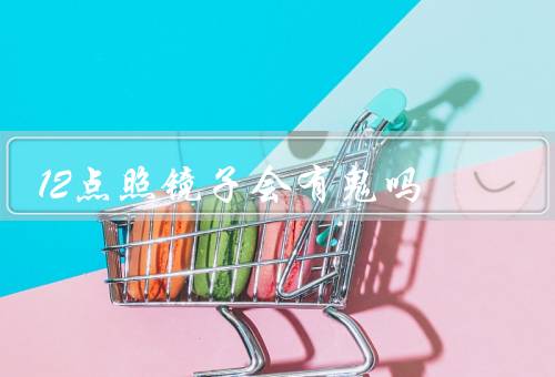 12点照镜子会有鬼吗（鬼是不存在的、心理暗示的作用、思想的力量）
