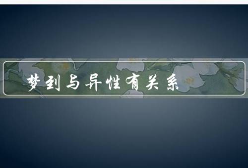 梦到与异性有关系，潜意识的表达／情感体验的延伸／心理压力的释放