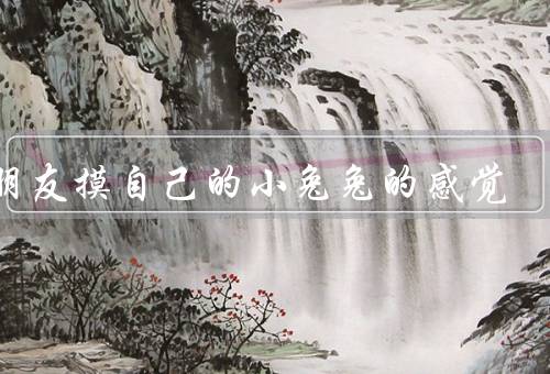 男朋友摸自己的小兔兔的感觉，舒适感、愉悦感、自我掌控感