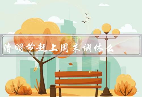 清明节赶上周末调休么，清明节扫墓祭祖／外出郊游放松