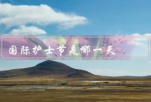国际护士节是哪一天（起源／意义／向护士们致敬）