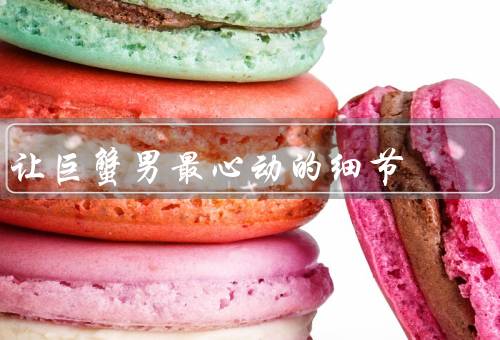让巨蟹男最心动的细节（温馨的家庭氛围、贴心的关怀、耐心的倾听）