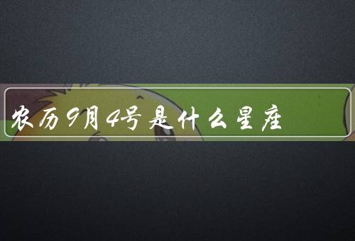 农历9月4号是什么星座，特点／优点和缺点／与相性较好星座