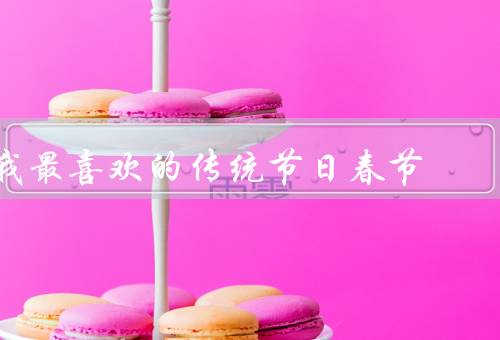我最喜欢的传统节日春节，家人团聚／红包与祝福／传统文化的传承