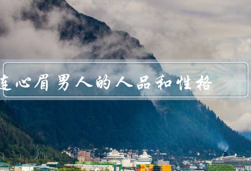 连心眉男人的人品和性格（善良宽容／坚守正义／诚实守信）