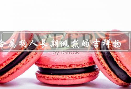 适合属狗人长期佩戴的吉祥物，狗形象的吉祥物、代表狗年的纪念品