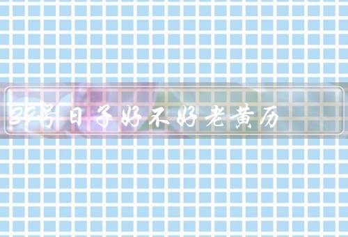 29号日子好不好老黄历（婚嫁吉日、出行吉日、庆祝好日）