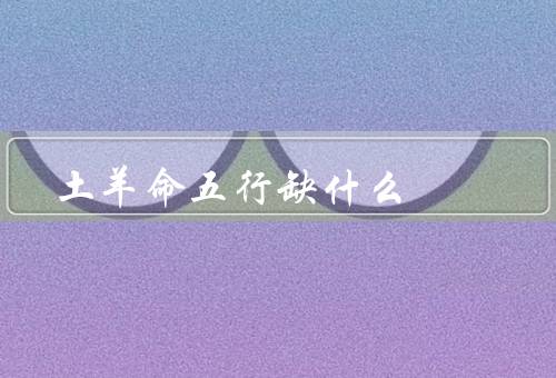 土羊命五行缺什么，缺什么／缺乏金的影响／如何弥补缺乏金的不足