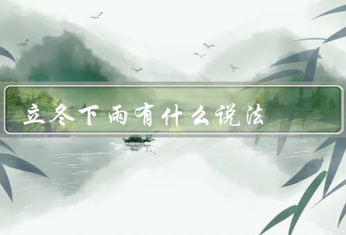 立冬下雨有什么说法，雨水丰沛冬季有水源／寓意丰收／寄托思念