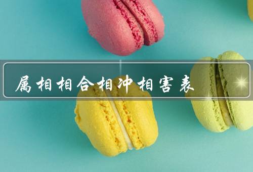 属相相合相冲相害表（相合、相冲、相害）