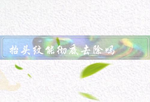 抬头纹能彻底去除吗，护肤品、微整形、手术