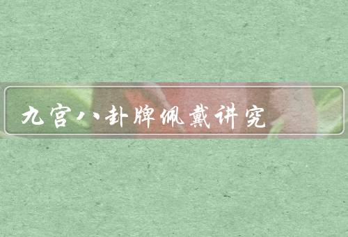 九宫八卦牌佩戴讲究（来源／讲究／好处）