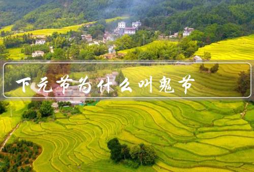下元节为什么叫鬼节，鬼节的起源、与鬼魂相关的习俗