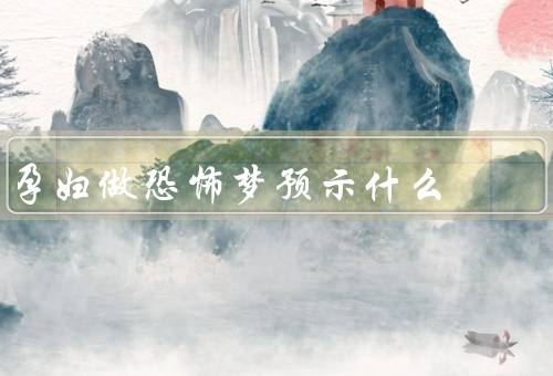 孕妇做恐怖梦预示什么，影响情绪／反映内心焦虑／需关注心理健康