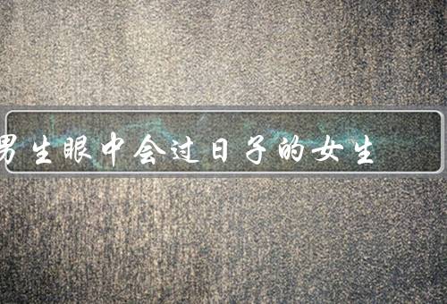 男生眼中会过日子的女生，能干的家务／理财能力强／懂得生活技巧