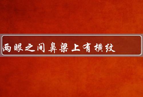 两眼之间鼻梁上有横纹（形成原因、性格特征、命运预示）