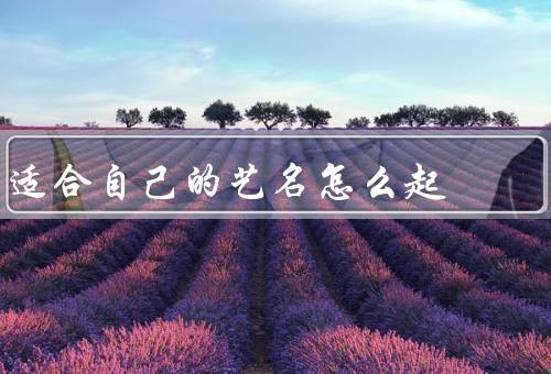 适合自己的艺名怎么起（与个人风格相符／容易记忆和传播）