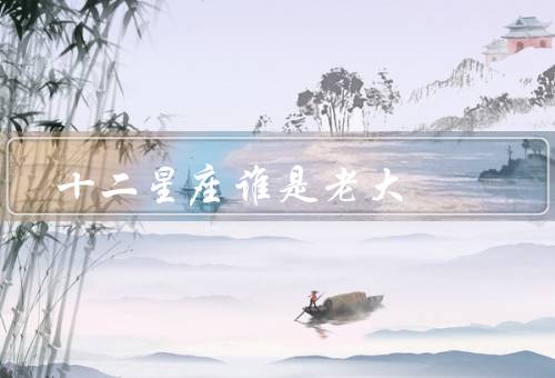 十二星座谁是老大，白羊座／狮子座／天秤座