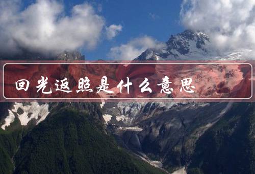 回光返照是什么意思（特点、应用、意义）