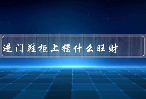 进门鞋柜上摆什么旺财（鱼缸／绿植／招财猫）