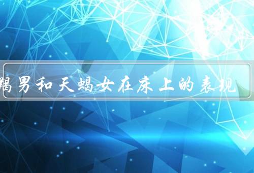 摩羯男和天蝎女在床上的表现，忠诚／互相满足