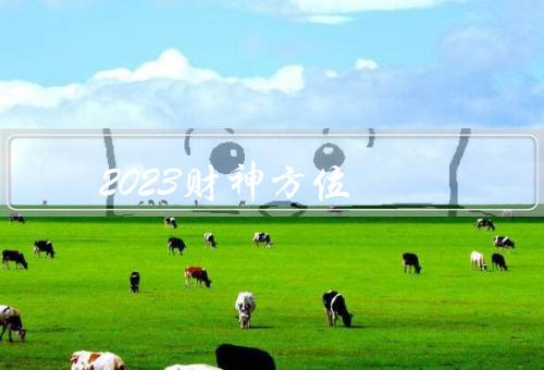 2023财神方位最佳（财神方位的重要性）