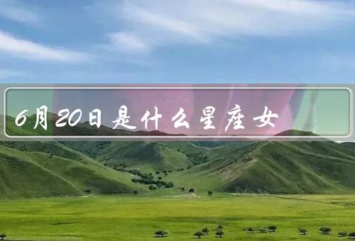 6月20日是什么星座女，特点、特质、爱情观