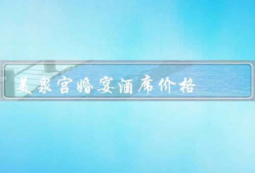 美泉宫婚宴酒席价格（套餐价格／额外费用／价格优惠）