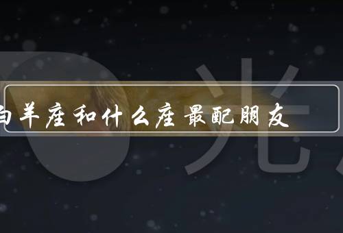 白羊座和什么座最配朋友（相似性／挑战）