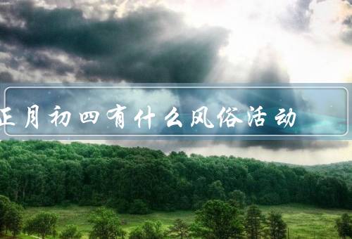 正月初四有什么风俗活动（祭祀祖先／走亲访友／观赏烟花）