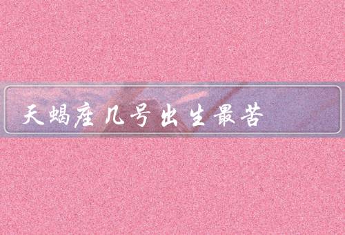 天蝎座几号出生最苦（失去方向感、人际关系紧张、情感困扰）