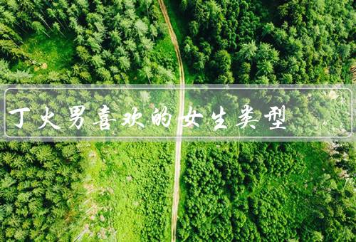丁火男喜欢的女生类型，温柔善良／独立自信／乐观积极
