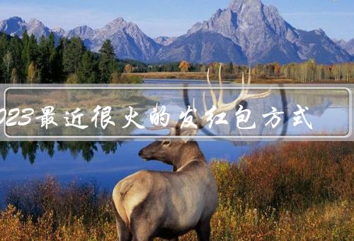 2023最近很火的发红包方式（微信拼手气红包、支付宝口令红包）