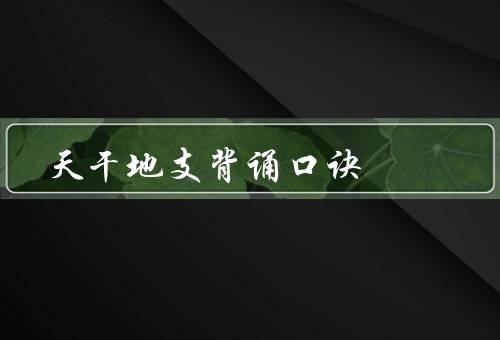 天干地支背诵口诀，定义／背诵口诀／应用
