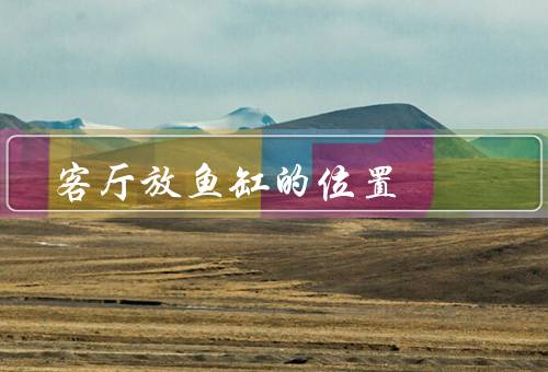 客厅放鱼缸的最佳位置风水（应避免正对门口、不宜在阳光直射的地方）