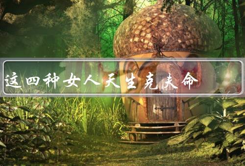 这四种女人天生克夫命，控制欲极强、情绪不稳定、过度依赖